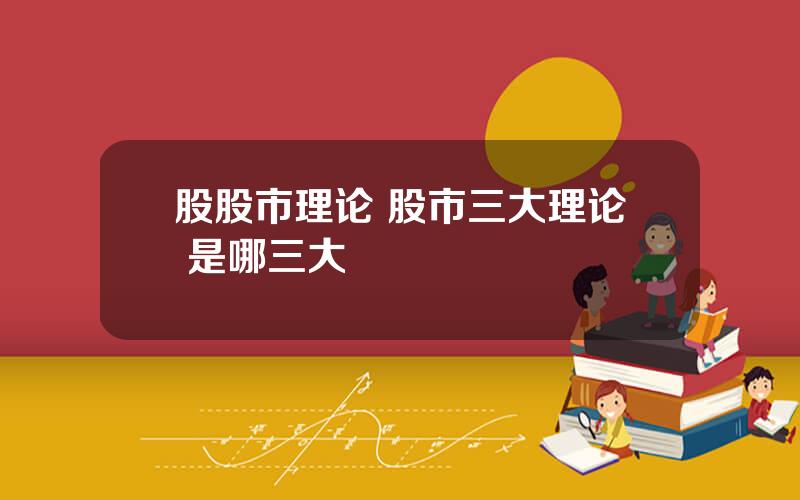 股股市理论 股市三大理论 是哪三大